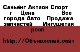 Саньёнг Актион Спорт 2008 г. › Цена ­ 200 000 - Все города Авто » Продажа запчастей   . Ингушетия респ.